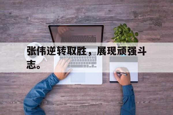 Yabo-张伟逆转取胜，展现顽强斗志。