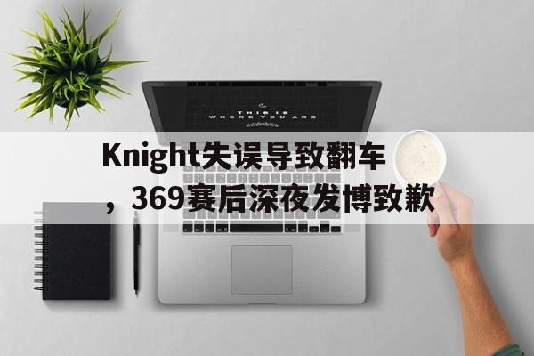 官网登录入口-Knight失误导致翻车，369赛后深夜发博致歉