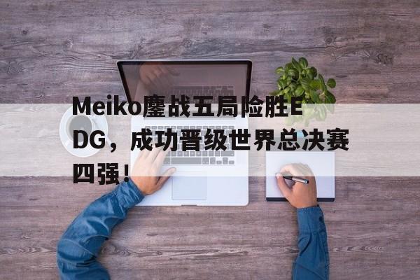 Yabo-Meiko鏖战五局险胜EDG，成功晋级世界总决赛四强！