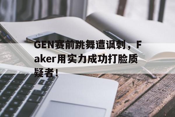 Yabo-GEN赛前跳舞遭讽刺，Faker用实力成功打脸质疑者！