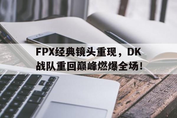 Yabo-FPX经典镜头重现，DK战队重回巅峰燃爆全场！