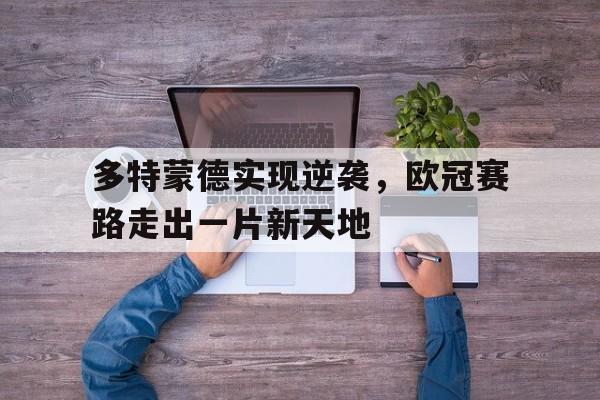 Yabo-多特蒙德实现逆袭，欧冠赛路走出一片新天地
