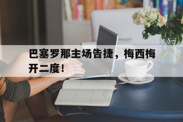 亚博体育APP-巴塞罗那主场告捷，梅西梅开二度！