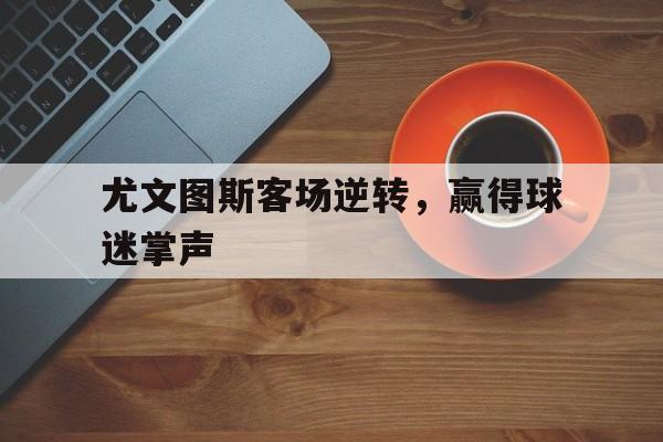 Yabo-尤文图斯客场逆转，赢得球迷掌声