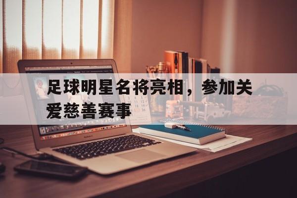 Yabo-足球明星名将亮相，参加关爱慈善赛事