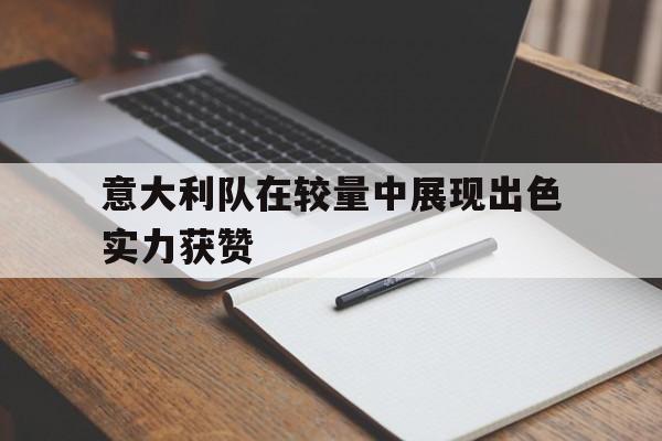 Yabo-意大利队在较量中展现出色实力获赞