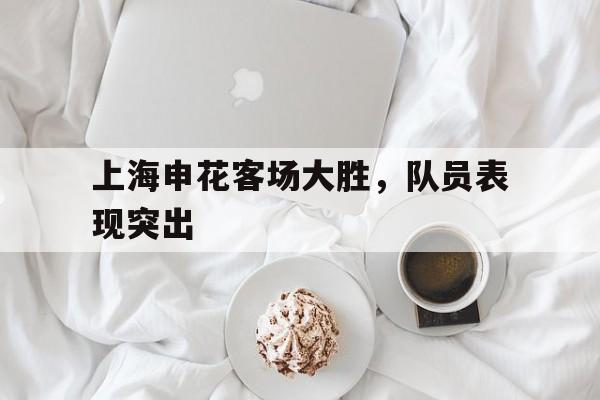亚博体育APP-上海申花客场大胜，队员表现突出