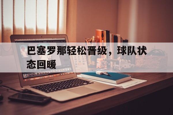 官网登录入口-巴塞罗那轻松晋级，球队状态回暖