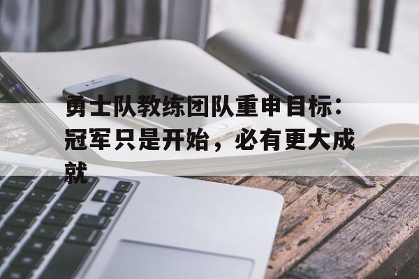 亚博体育APP-勇士队教练团队重申目标：冠军只是开始，必有更大成就