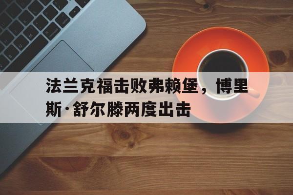 官网登录入口-法兰克福击败弗赖堡，博里斯·舒尔滕两度出击